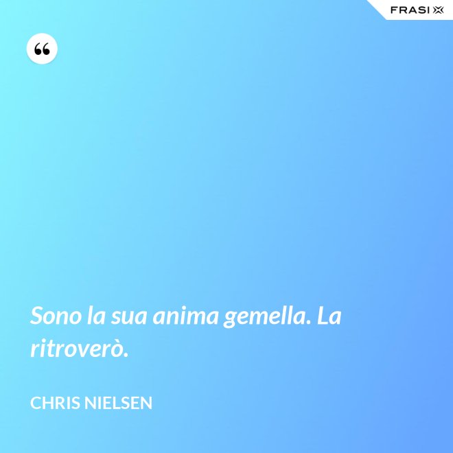 Sono la sua anima gemella. La ritroverò. - Chris Nielsen