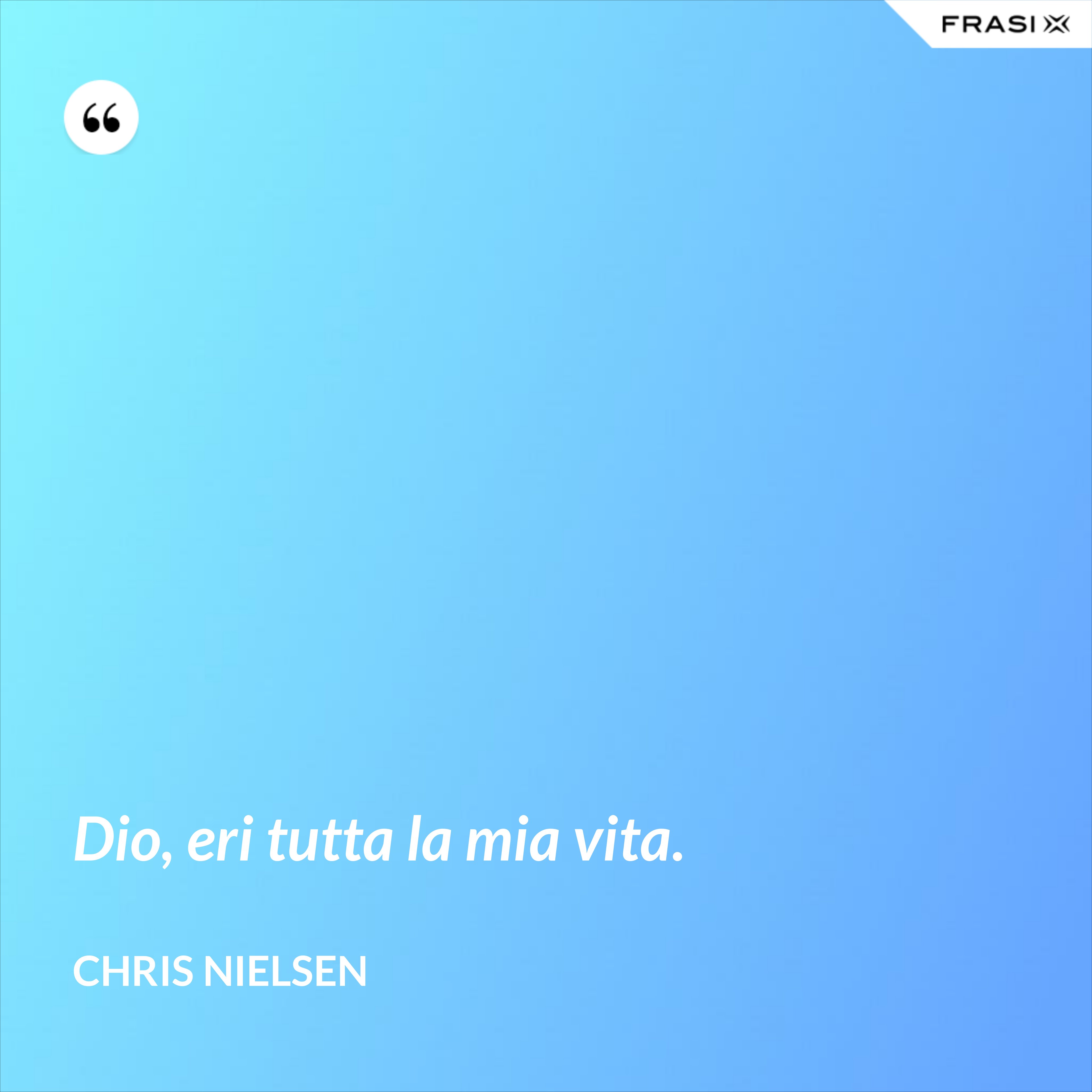 Dio, eri tutta la mia vita. - Chris Nielsen