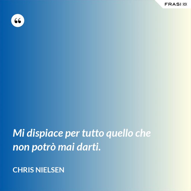 Mi dispiace per tutto quello che non potrò mai darti. - Chris Nielsen