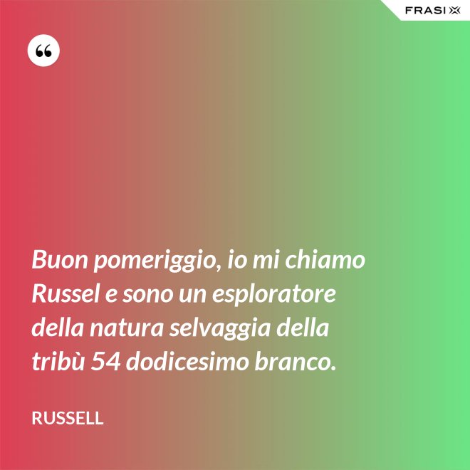 Buon pomeriggio, io mi chiamo Russel e sono un esploratore della natura selvaggia della tribù 54 dodicesimo branco. - Russell