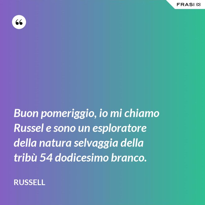 Buon pomeriggio, io mi chiamo Russel e sono un esploratore della natura selvaggia della tribù 54 dodicesimo branco. - Russell