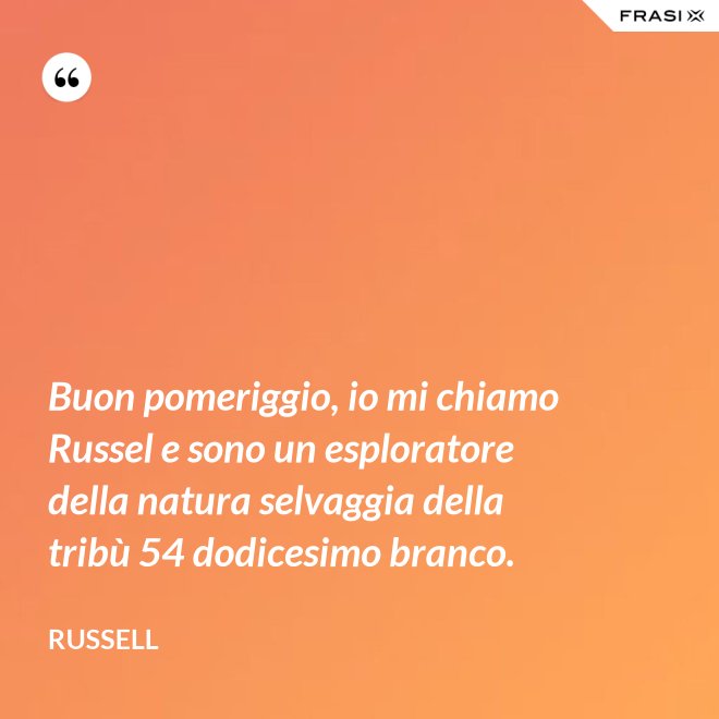 Buon pomeriggio, io mi chiamo Russel e sono un esploratore della natura selvaggia della tribù 54 dodicesimo branco. - Russell