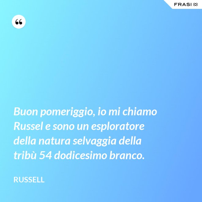 Buon pomeriggio, io mi chiamo Russel e sono un esploratore della natura selvaggia della tribù 54 dodicesimo branco. - Russell
