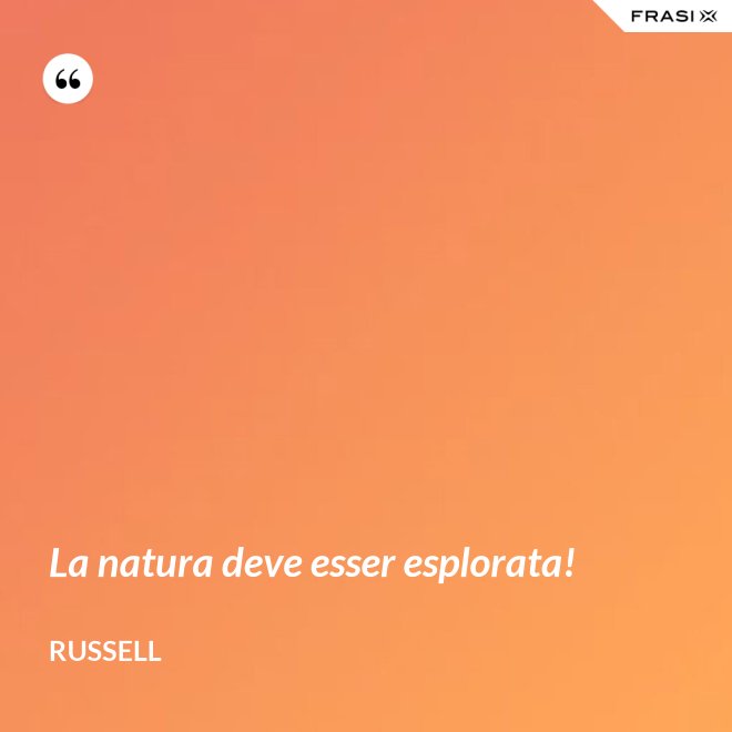 La natura deve esser esplorata! - Russell