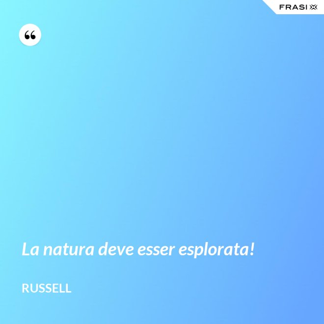 La natura deve esser esplorata! - Russell