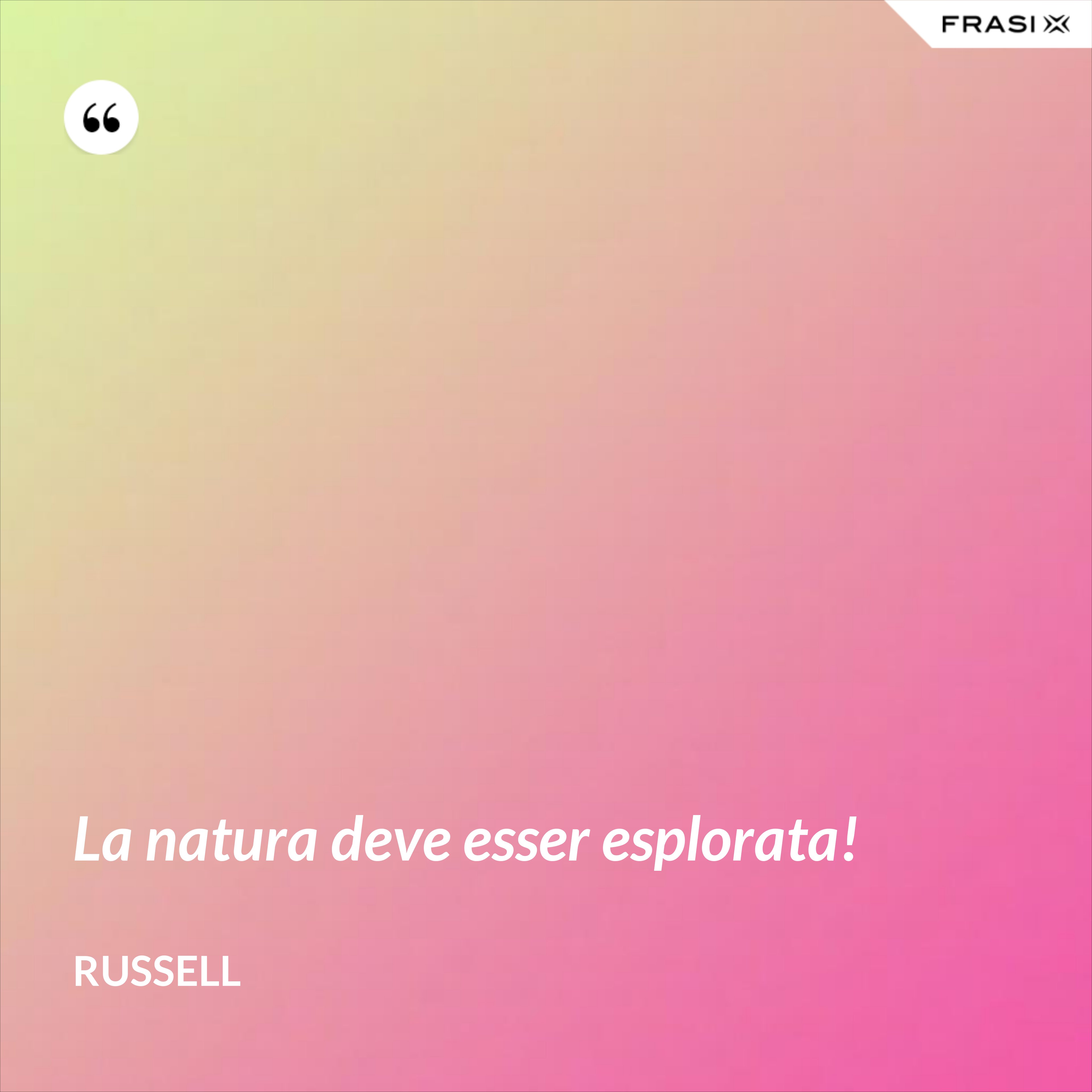 La natura deve esser esplorata! - Russell