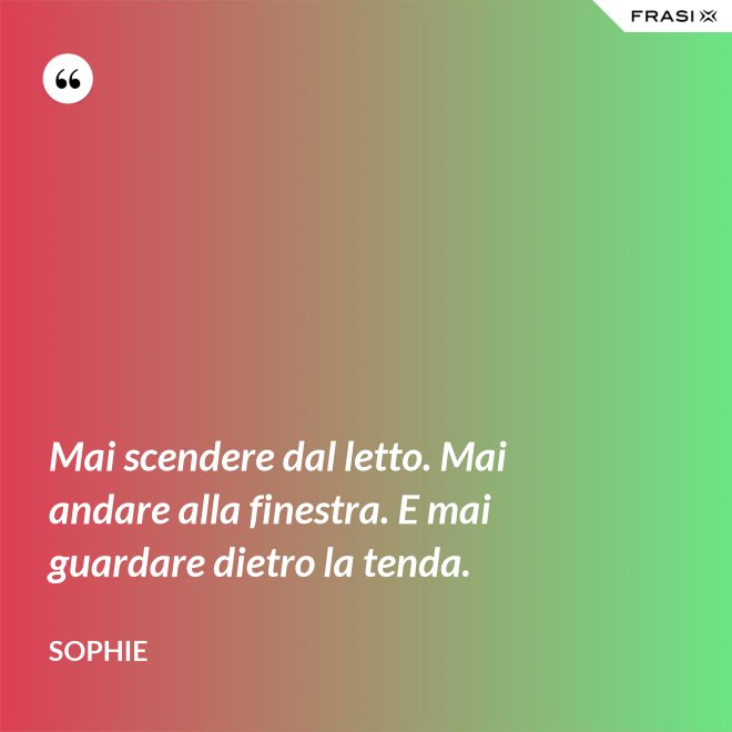 Mai scendere dal letto. Mai andare alla finestra. E mai guardare dietro la tenda. - Sophie