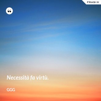 Necessità fa virtù. - GGG