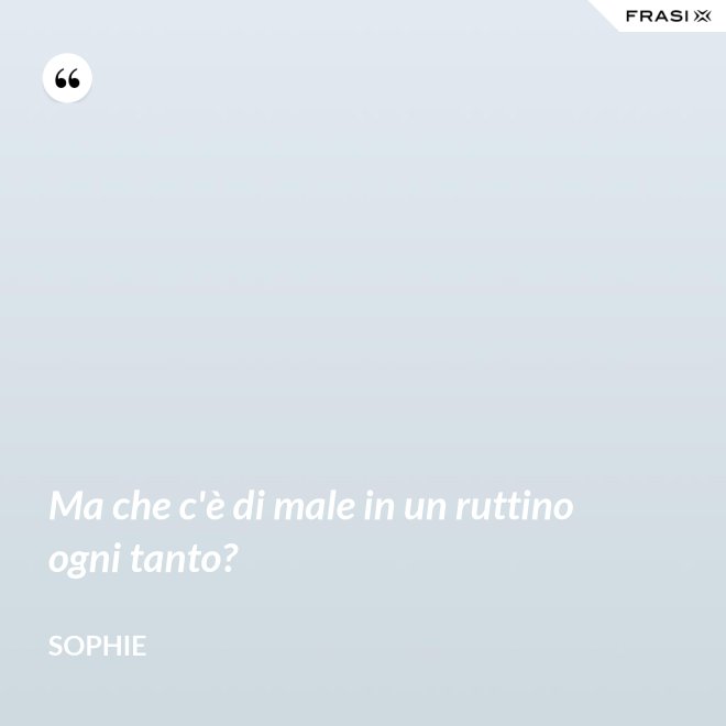 Ma che c'è di male in un ruttino ogni tanto? - Sophie