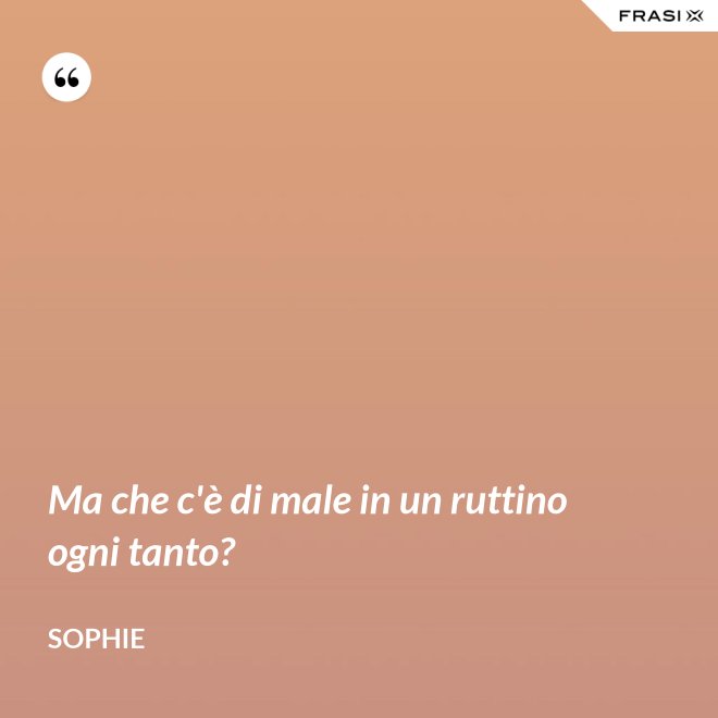 Ma che c'è di male in un ruttino ogni tanto? - Sophie
