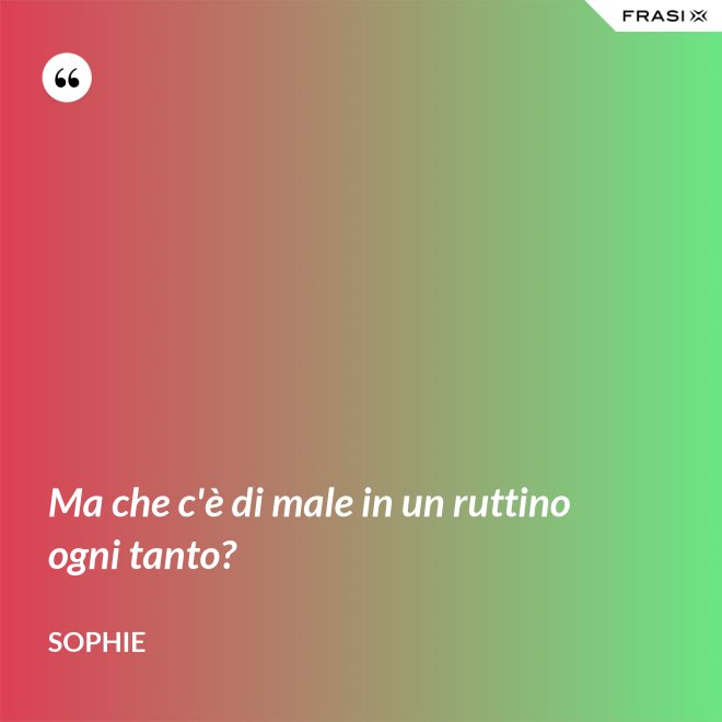 Ma che c'è di male in un ruttino ogni tanto? - Sophie