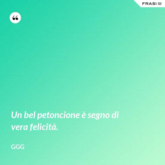 Un bel petoncione è segno di vera felicità. - GGG
