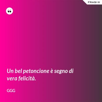 Un bel petoncione è segno di vera felicità. - GGG