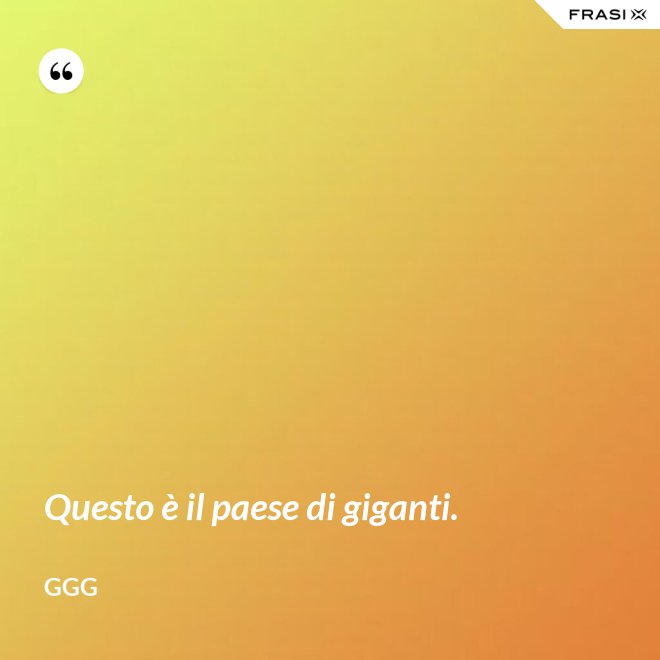 Questo è il paese di giganti. - GGG