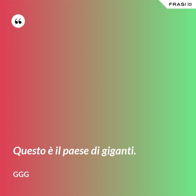Questo è il paese di giganti. - GGG