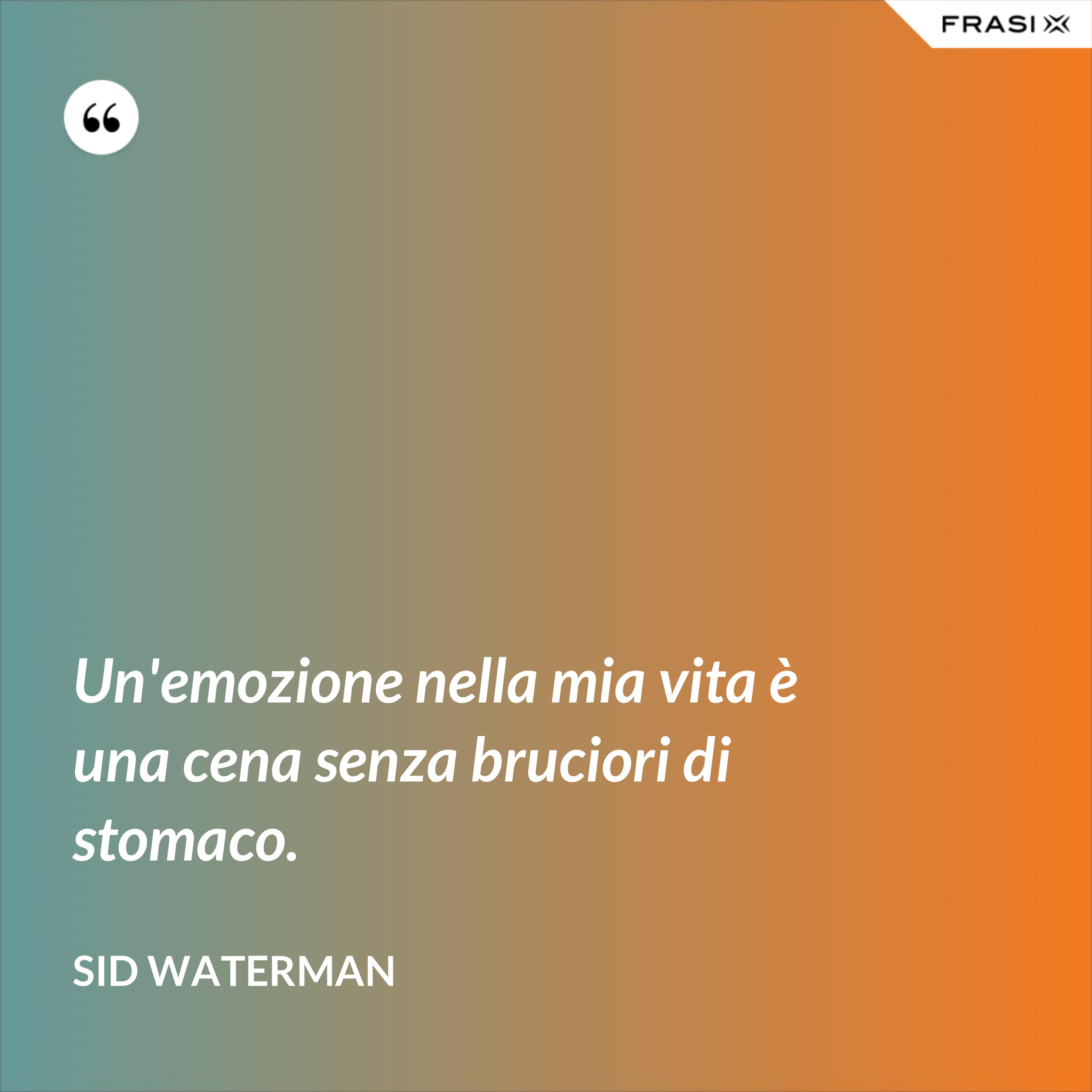 Un'emozione nella mia vita è una cena senza bruciori di stomaco. - Sid Waterman