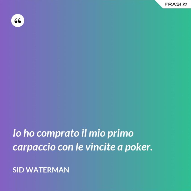 Io ho comprato il mio primo carpaccio con le vincite a poker. - Sid Waterman