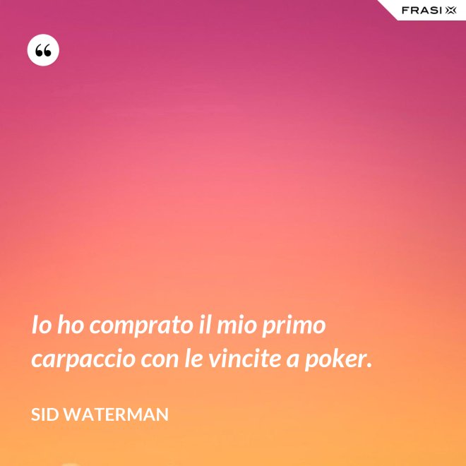 Io ho comprato il mio primo carpaccio con le vincite a poker. - Sid Waterman