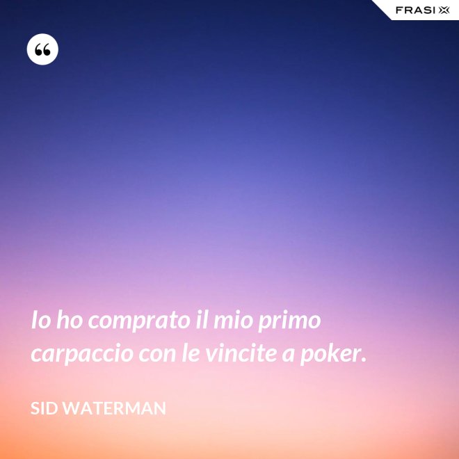 Io ho comprato il mio primo carpaccio con le vincite a poker. - Sid Waterman