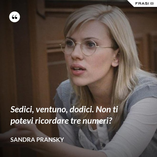 Sedici, ventuno, dodici. Non ti potevi ricordare tre numeri? - Sandra Pransky