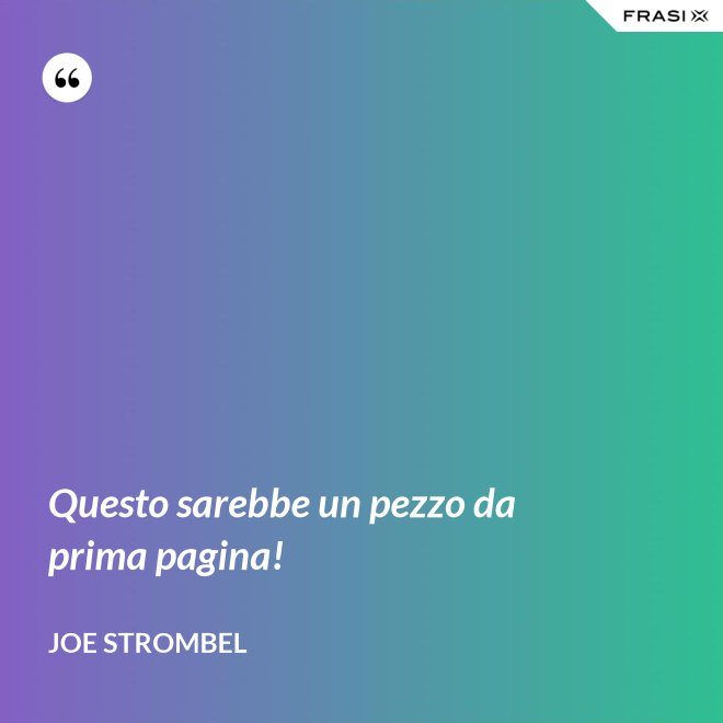 Questo sarebbe un pezzo da prima pagina! - Joe Strombel