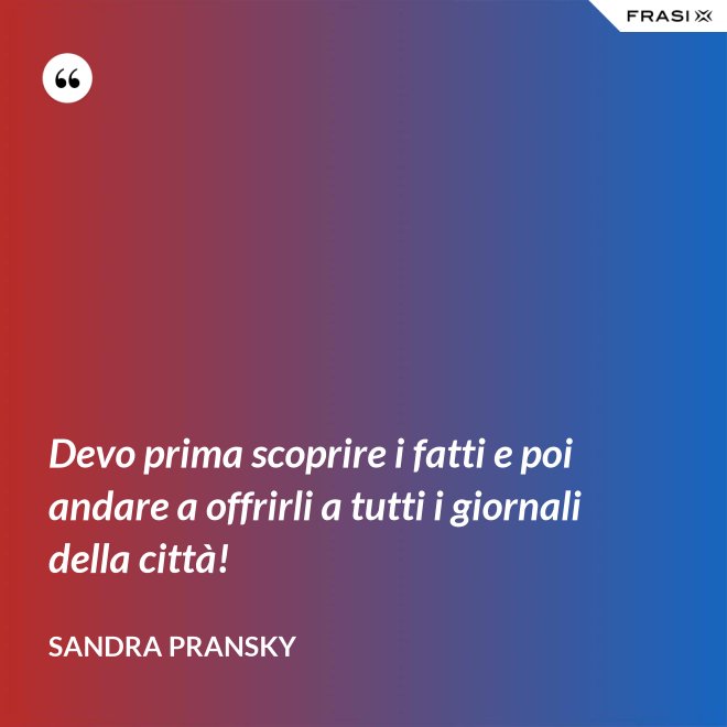 Devo prima scoprire i fatti e poi andare a offrirli a tutti i giornali della città! - Sandra Pransky