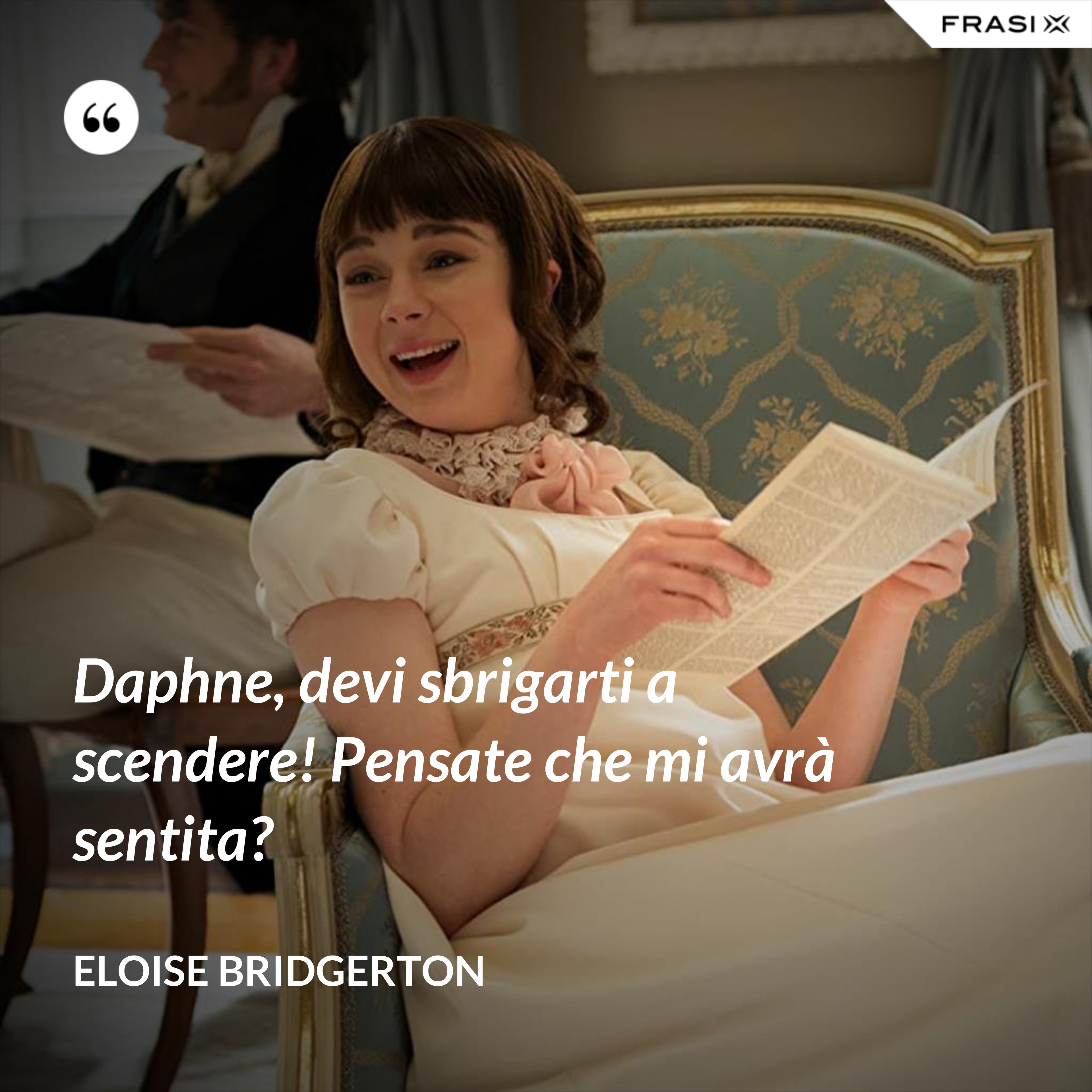 Daphne, devi sbrigarti a scendere! Pensate che mi avrà sentita? - Eloise Bridgerton