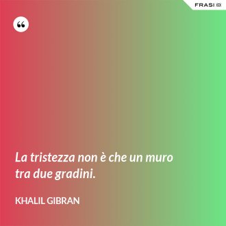 La tristezza non è che un muro tra due gradini. - Khalil Gibran