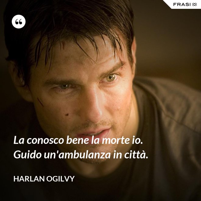La conosco bene la morte io. Guido un'ambulanza in città. - Harlan Ogilvy
