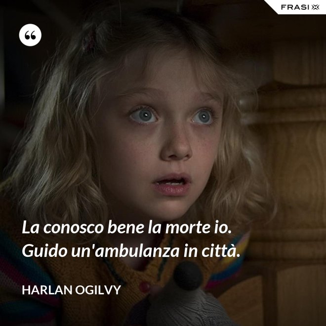 La conosco bene la morte io. Guido un'ambulanza in città. - Harlan Ogilvy