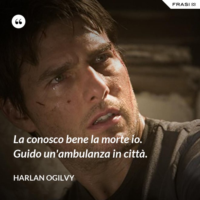 La conosco bene la morte io. Guido un'ambulanza in città. - Harlan Ogilvy