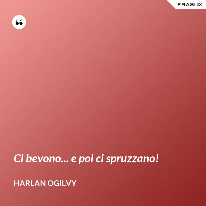 Ci bevono... e poi ci spruzzano! - Harlan Ogilvy