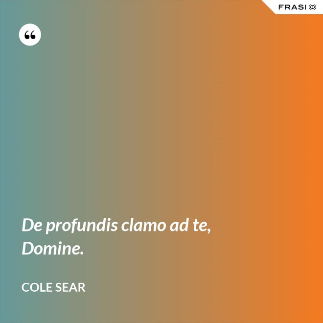 De profundis clamo ad te, Domine. - Cole Sear