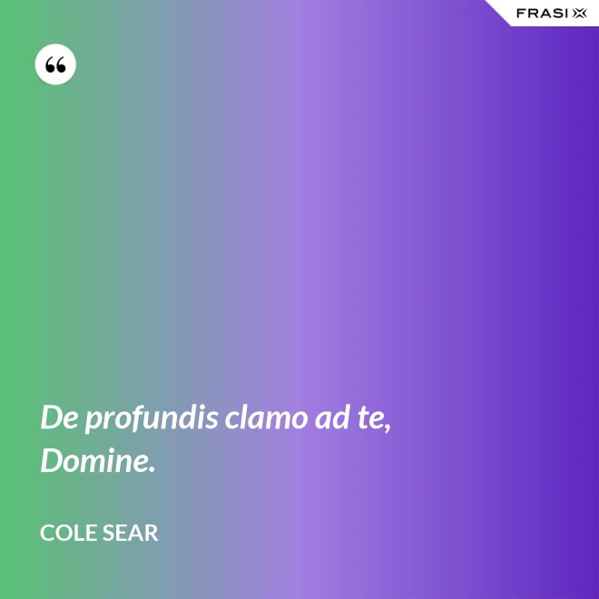 De profundis clamo ad te, Domine. - Cole Sear