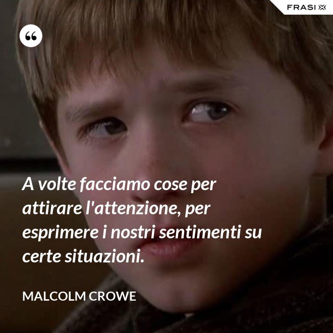 A volte facciamo cose per attirare l'attenzione, per esprimere i nostri sentimenti su certe situazioni. - Malcolm Crowe