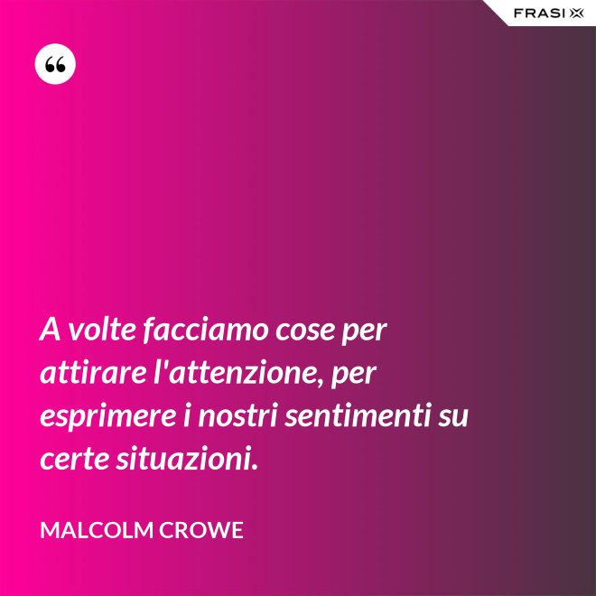A volte facciamo cose per attirare l'attenzione, per esprimere i nostri sentimenti su certe situazioni. - Malcolm Crowe