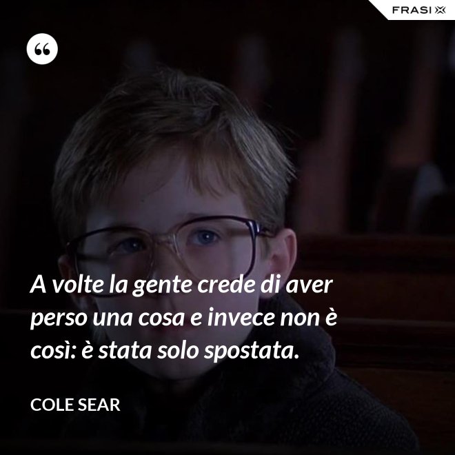 A volte la gente crede di aver perso una cosa e invece non è così: è stata solo spostata. - Cole Sear