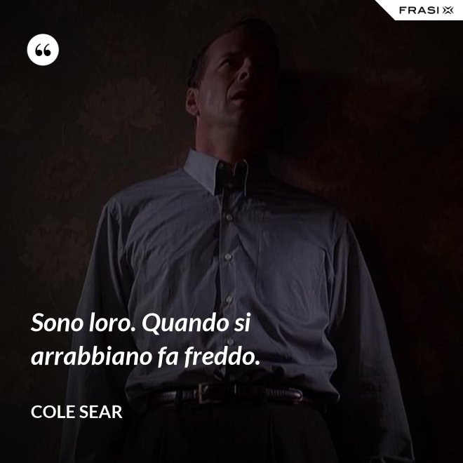 Sono loro. Quando si arrabbiano fa freddo. - Cole Sear