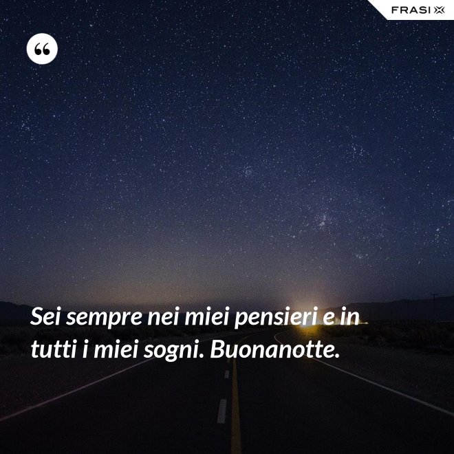 Sei sempre nei miei pensieri e in tutti i miei sogni. Buonanotte. - Anonimo