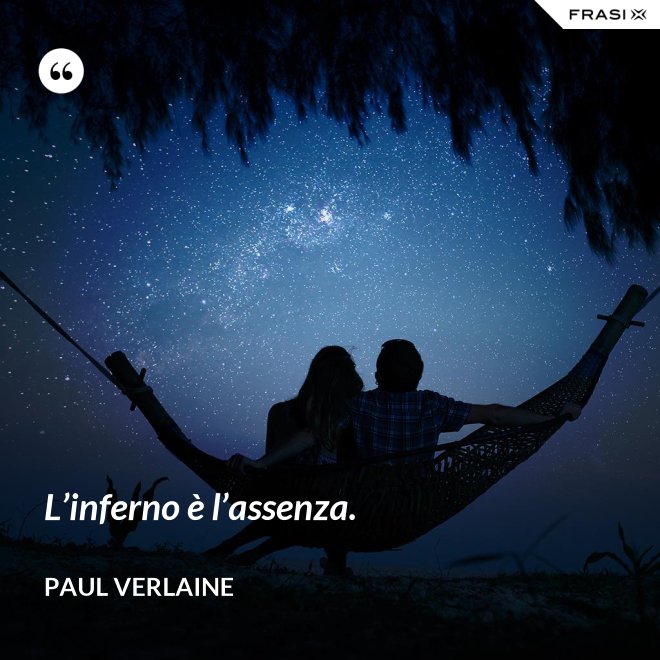 L’inferno è l’assenza. - Paul Verlaine