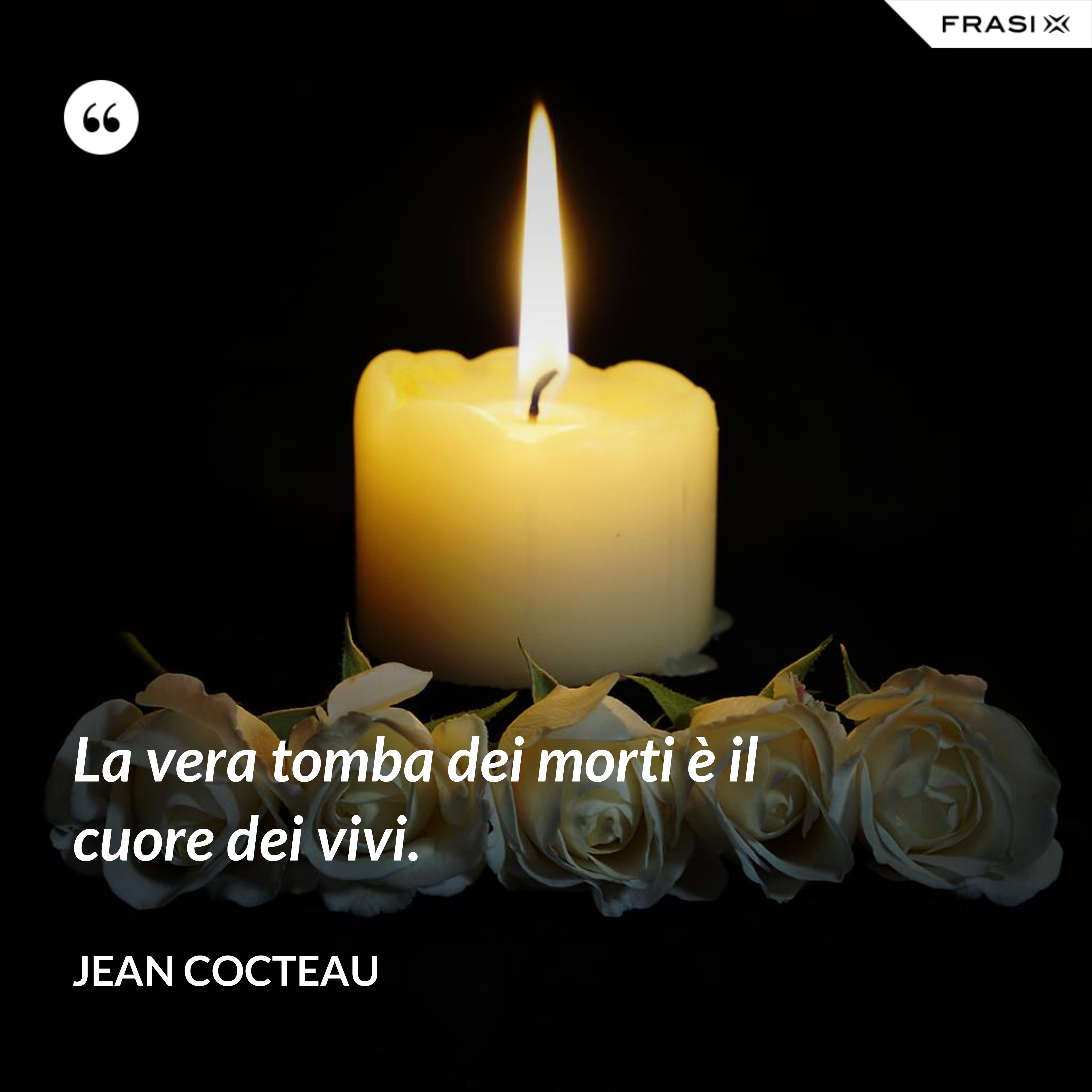 La vera tomba dei morti è il cuore dei vivi. - Jean Cocteau