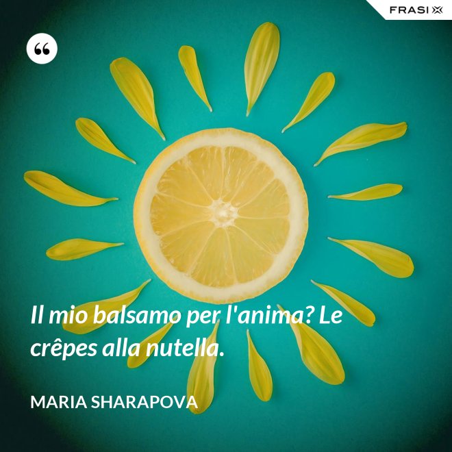 Il mio balsamo per l'anima? Le crêpes alla nutella. - Maria Sharapova