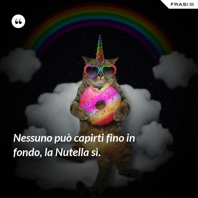 Nessuno può capirti fino in fondo, la Nutella sì. - Anonimo