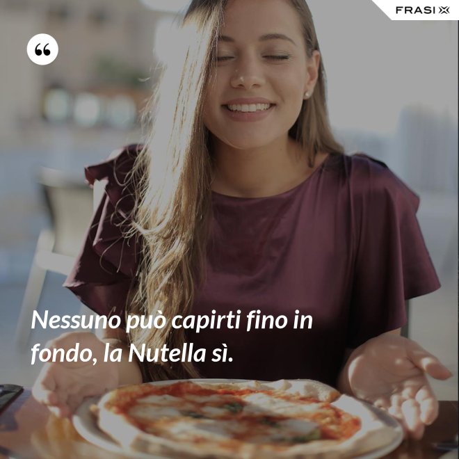 Nessuno può capirti fino in fondo, la Nutella sì. - Anonimo