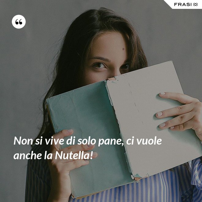 Non si vive di solo pane, ci vuole anche la Nutella! - Anonimo