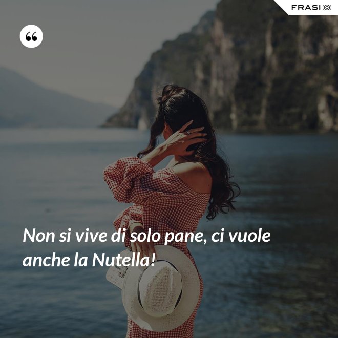 Non si vive di solo pane, ci vuole anche la Nutella! - Anonimo