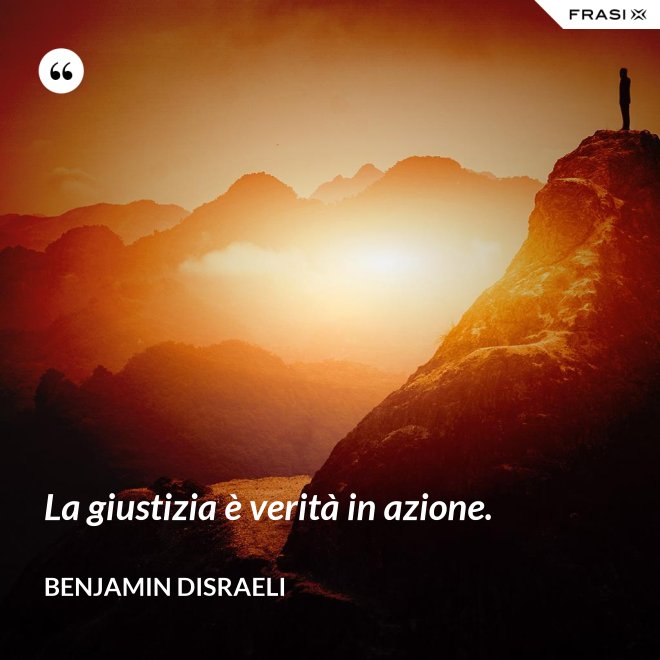 La giustizia è verità in azione. - Benjamin Disraeli