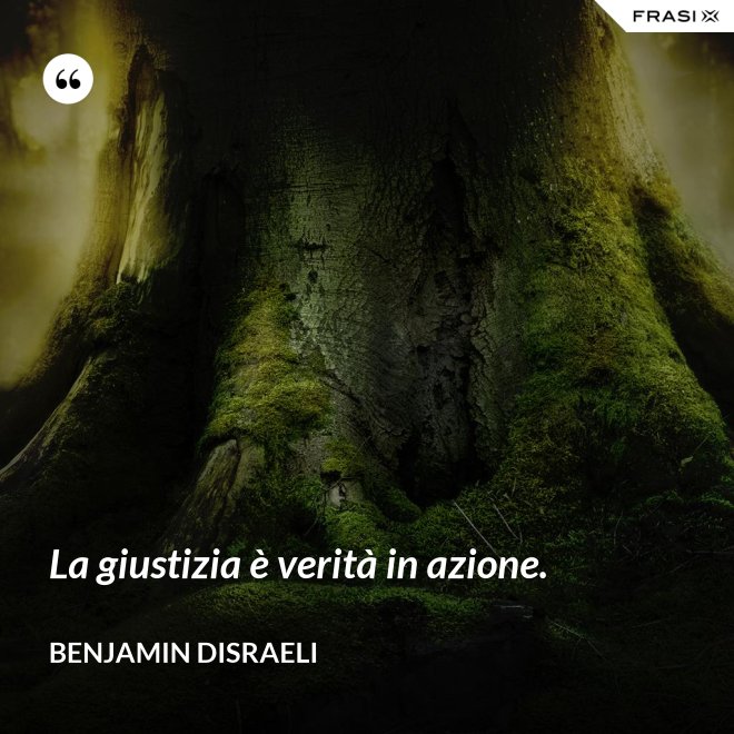 La giustizia è verità in azione. - Benjamin Disraeli