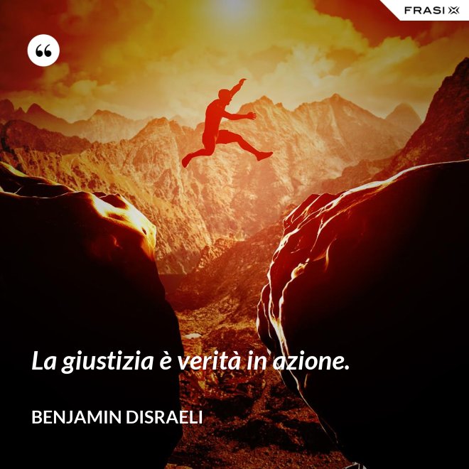 La giustizia è verità in azione. - Benjamin Disraeli
