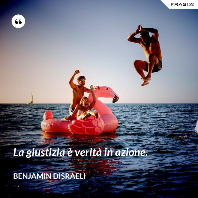 La giustizia è verità in azione. - Benjamin Disraeli